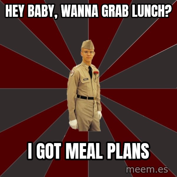 Stereotypical Corps Guy meme: Hey baby, wanna grab lunch? / I got meal plans