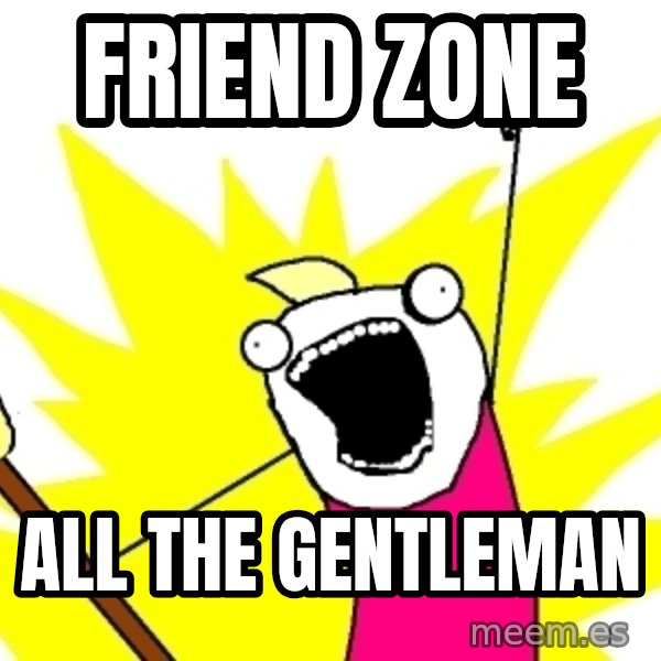 X ALL THE THINGS meme: FRIEND ZONE / ALL the gentleman