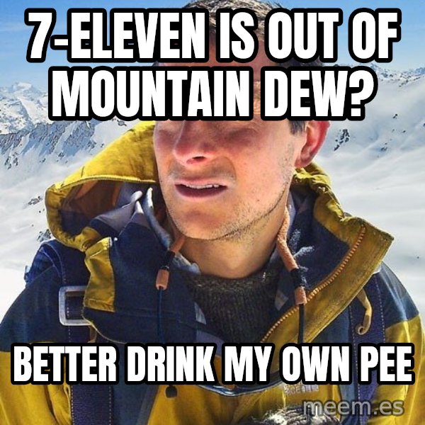 Bear Grylls meme: 7-Eleven is out of mountain dew? / Better drink my own Pee