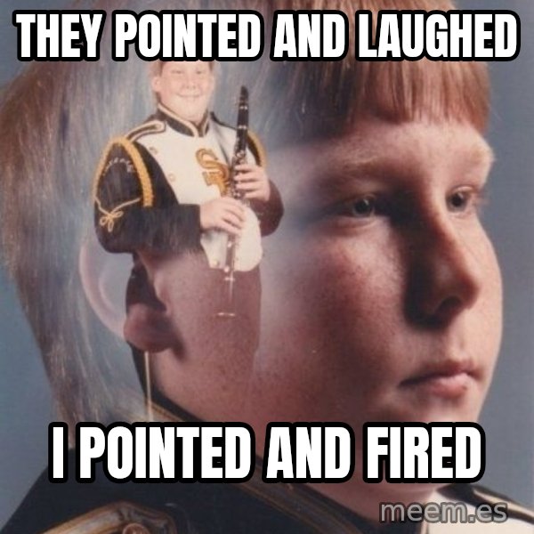 PTSD Clarinet Boy meme: they pointed and laughed / i pointed and fired