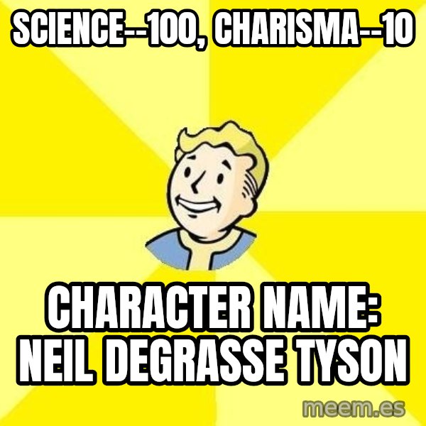 Fallout 3 meme: science--100, charisma--10 / character name: neil degrasse tyson
