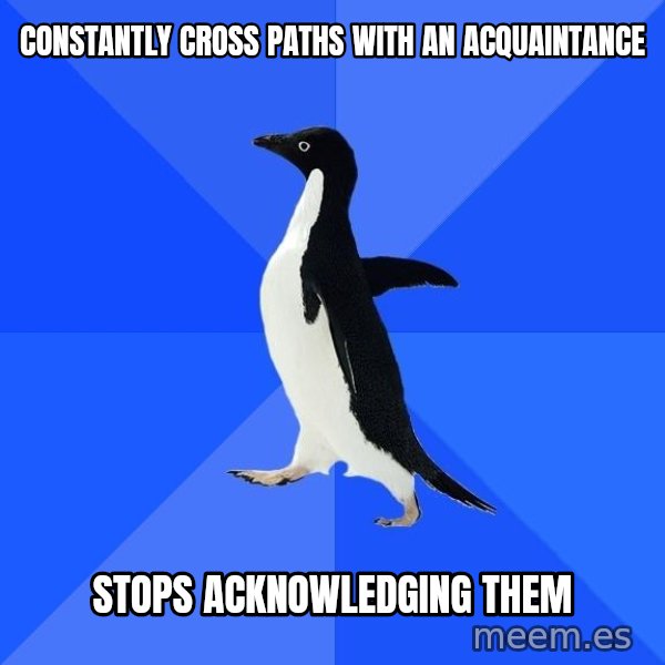 Socially Awkward Penguin meme: Constantly Cross Paths with an acquaintance / Stops acknowledging them