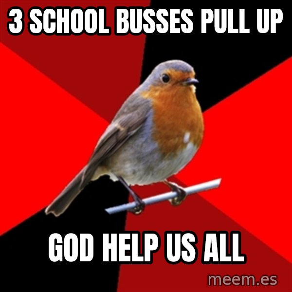 Retail Robin meme: 3 school busses pull up / god help us all