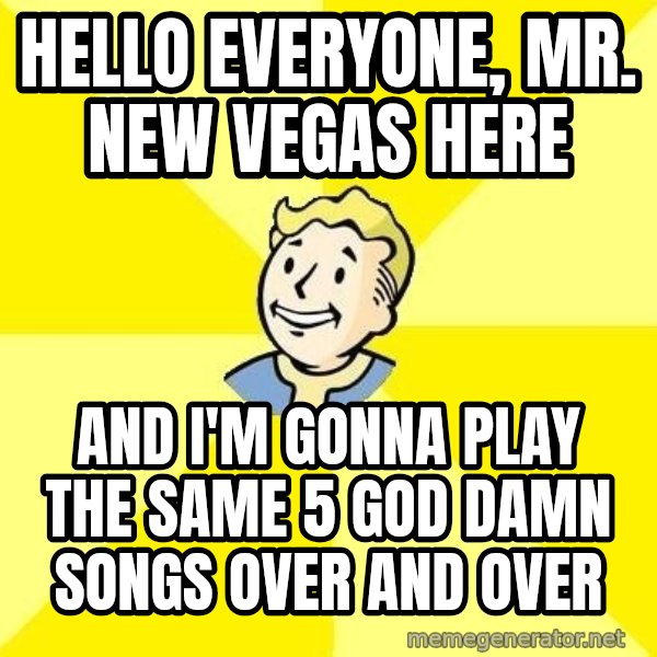 Fallout 3 meme: hello everyone, mr. new vegas here / and i'm gonna play the same 5 god damn songs over and over