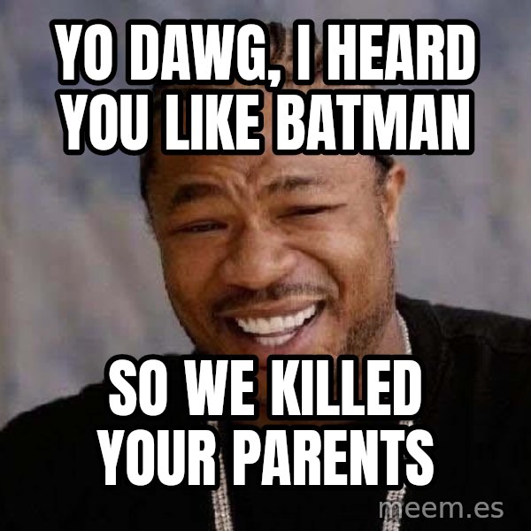 Yo Dawg meme: Yo Dawg, I heard you like Batman / So we killed your parents