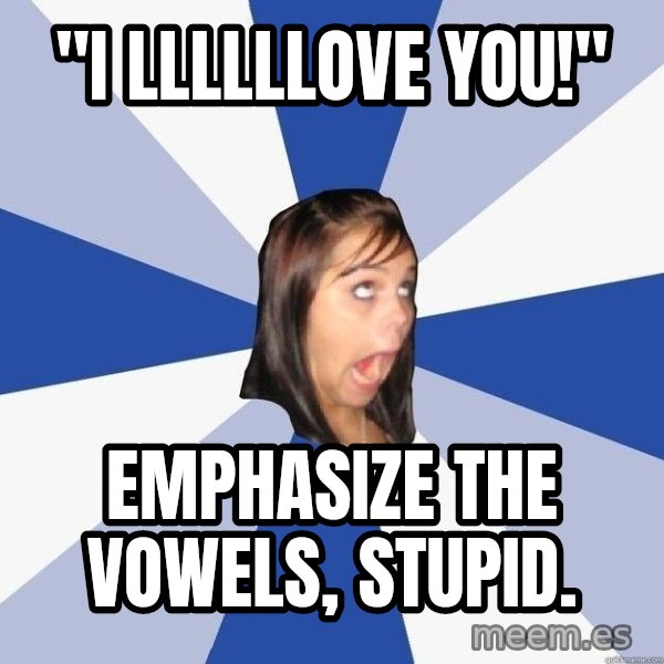 Annoying Facebook Girl meme: "i llllllove you!" / emphasize the vowels, stupid.