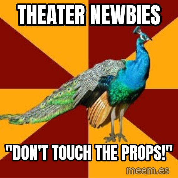 Thespian Peacock meme: Theater Newbies / "DON't touch the props!"