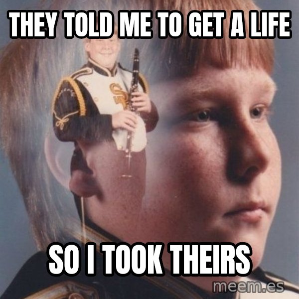 PTSD Clarinet Boy meme: They told me to get a life / so i took theirs