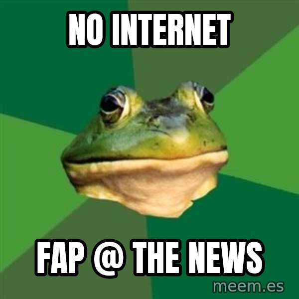 Foul Bachelor Frog meme: NO Internet / FAP @ THE NEWS