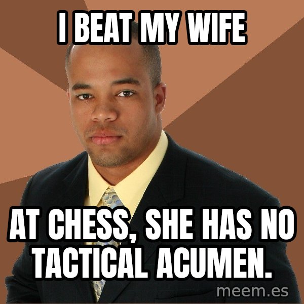 Successful Black Man meme: I BEAT MY WIFE / at chess, she has no tactical acumen.