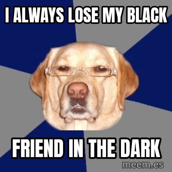 Racist Dog meme: i always lose my black / friend in the dark