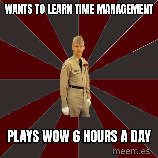 Stereotypical Corps Guy meme: wants to learn time management / plays wow 6 hours a day