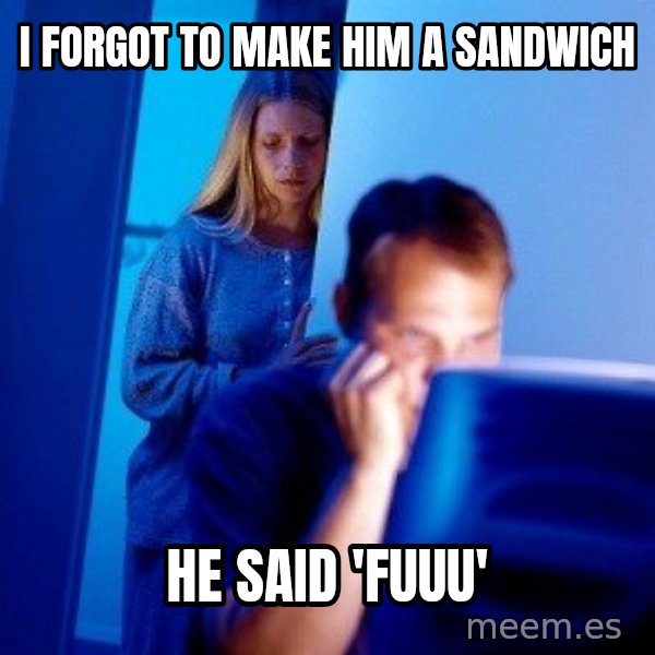Internet Husband meme: I forgot to make him a sandwich / he said 'fuuu'