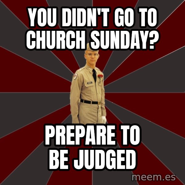 Stereotypical Corps Guy meme: You didn't go to church sUnday? / Prepare to be judged