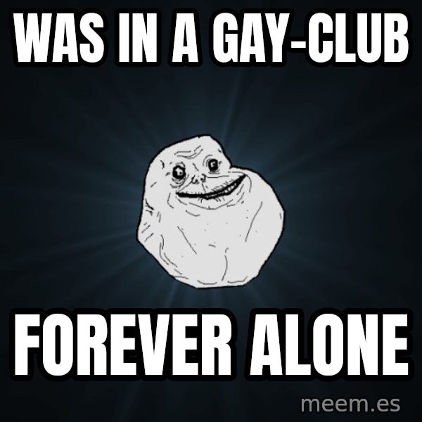Forever Alone meme: Was in a gay-club / Forever alone