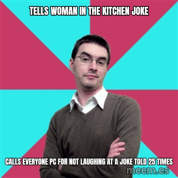 Privilege Denying Dude meme: TELLS WOMAN IN THE KITCHEN JOKE / CALLS EVERYONE PC FOR NOT LAUGHING AT A JOKE TOLD 25 TIMES