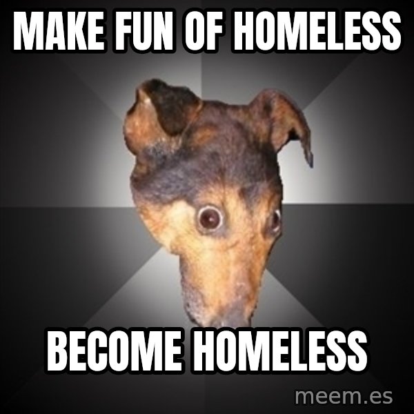 Depression Dog meme: Make fun of homeless / become homeless