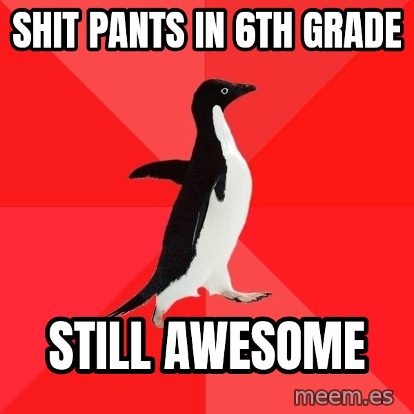 Socially Awesome Penguin meme: SHIT PANTS IN 6TH GRADE / STILL AWESOME