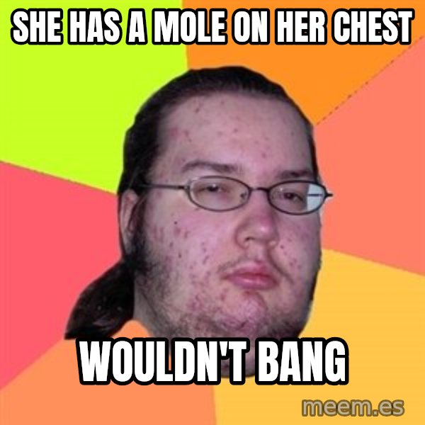 Butthurt Dweller meme: she has a Mole on her chest / wouldn't BANG