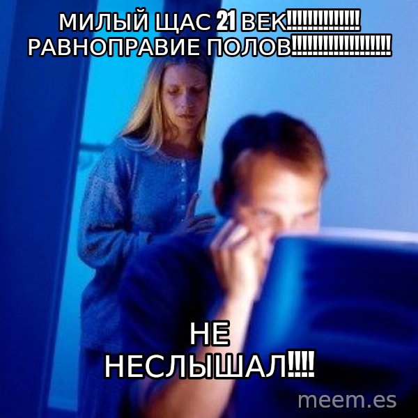 Internet Husband meme: милый щас 21 век!!!!!!!!!!!!!! равноправие полов!!!!!!!!!!!!!!!!!!! / не неслышал!!!!
