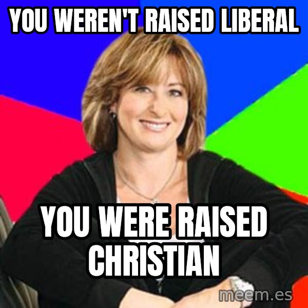 Sheltering Suburban Mom meme: you weren't raised liberal / you were raised christian