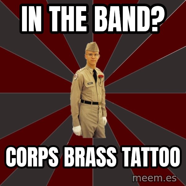 Stereotypical Corps Guy meme: In the band? / corps brass tattoo
