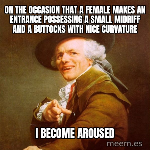 Joseph Ducreux meme: On the occasion that a female makes an entrance possessing a small midriff and a buttocks with nice curvature / I BECOME AROUSED