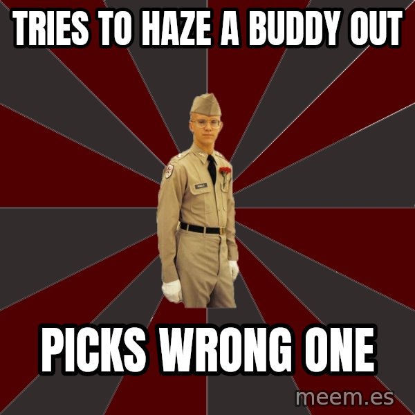Stereotypical Corps Guy meme: Tries to haze a buddy out / picks wrong one