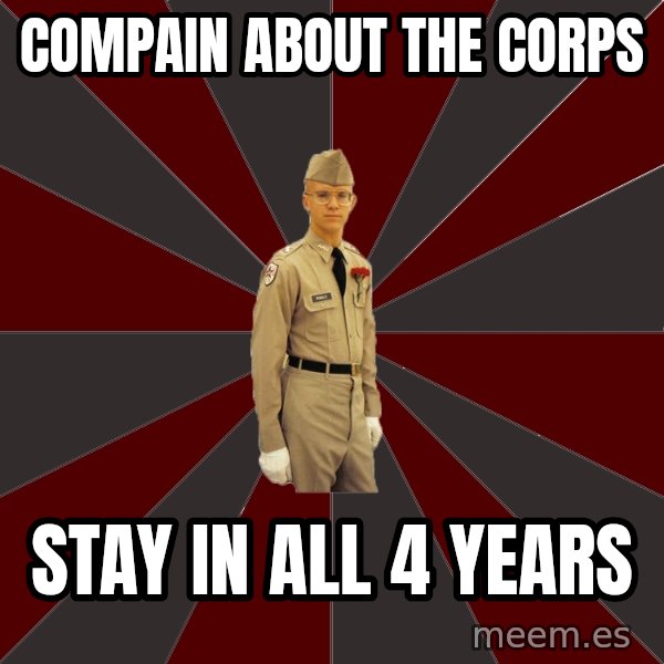 Stereotypical Corps Guy meme: Compain about the corps / Stay in all 4 years