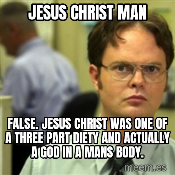 Dwight Meme meme: jesus christ man / false. jesus christ was one of a three part diety and actually a god in a mans body.