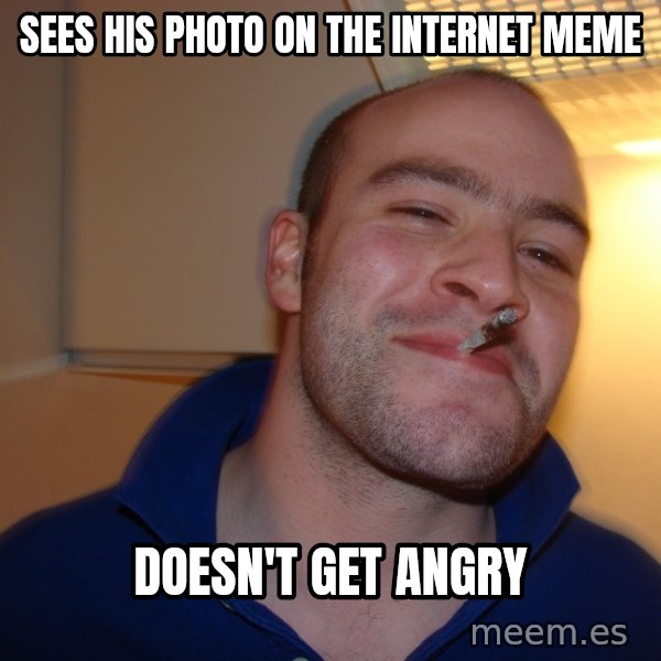 Good Guy Greg meme: SEES HIS PHOTO ON THE INTERNET MEME / DOESN'T GET ANGRY