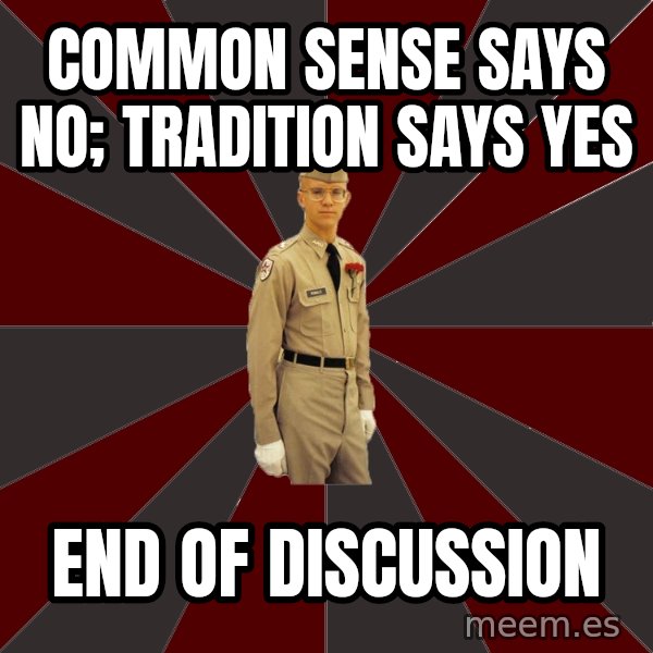 Stereotypical Corps Guy meme: COMMON SENSE SAYS NO; TRADITION SAYS YES / END OF DISCUSSION
