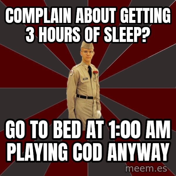 Stereotypical Corps Guy meme: complain about getting 3 hours of sleep? / go to bed at 1:00 AM playing cod anyway