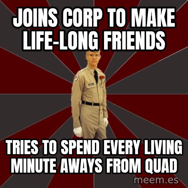 Stereotypical Corps Guy meme: Joins corp to make  life-long Friends / tries to spend every living minute aways from quad