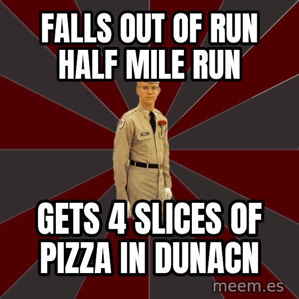 Stereotypical Corps Guy meme: Falls out of run half mile Run / Gets 4 slices of pizza in DUnacn