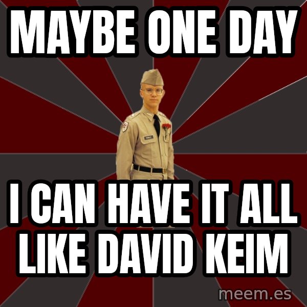 Stereotypical Corps Guy meme: maybe one day / i can have it all like david keim
