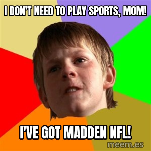 Angry School Boy meme: I don't need to play sports, Mom! / I've Got Madden NFL!