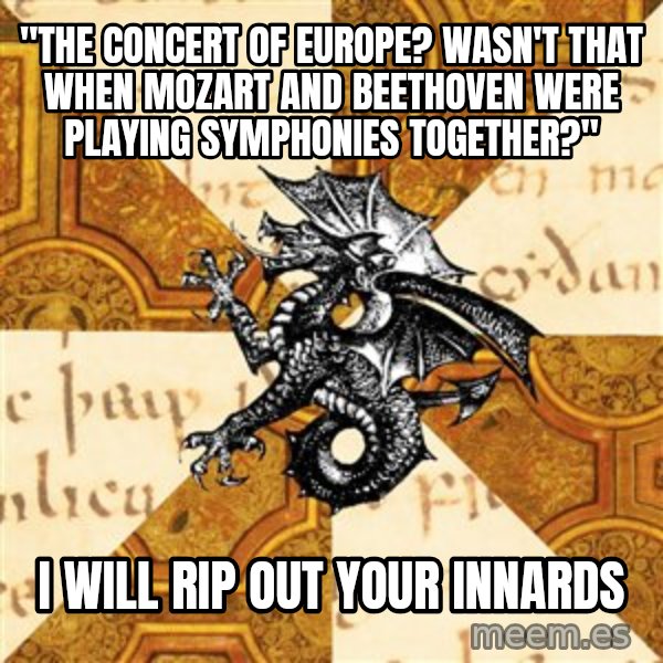 History Major Heraldic Beast meme: "The Concert of Europe? Wasn't that when mozart and beethoven were playing symphonies together?" / I will rip out your innards