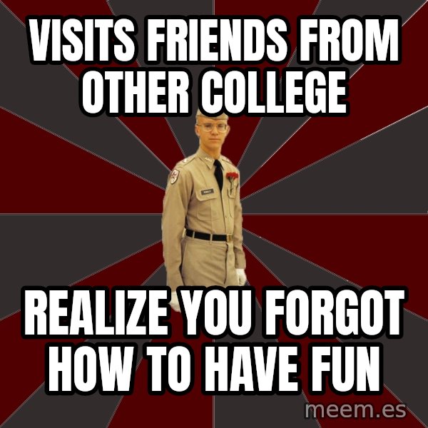 Stereotypical Corps Guy meme: Visits friends from other college / realize you forgot how to have fun
