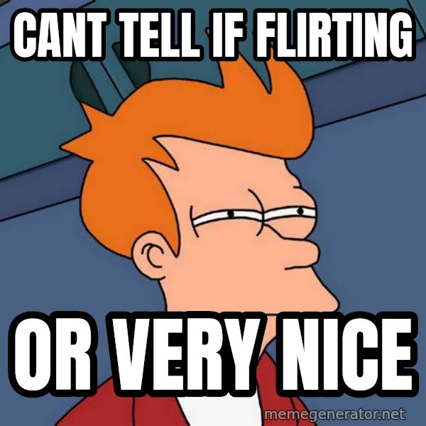 Futurama Fry meme: cant tell if flirting / or very nice