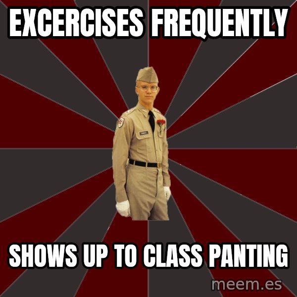 Stereotypical Corps Guy meme: Excercises frequenTLy / ShoWs up to class panting