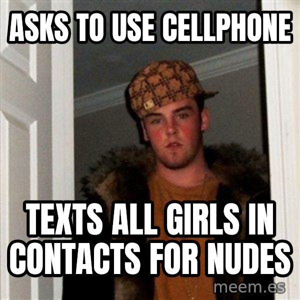 Scumbag Steve meme: asks to use cellphone / texts all girls in contacts for nudes