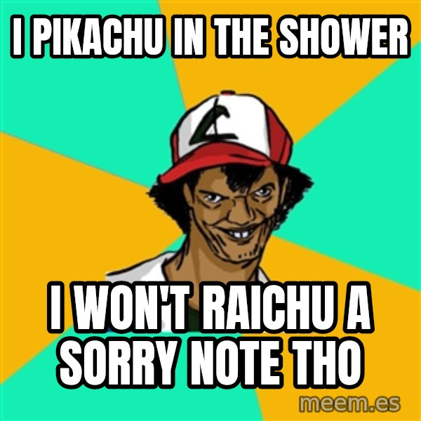 Ash Pedreiro meme: I Pikachu in the shower / i won't raichu a sorry note tho