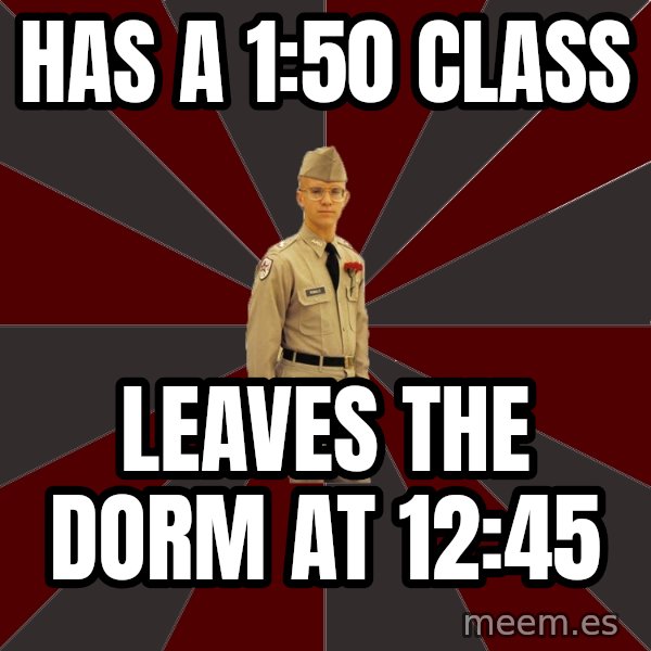Stereotypical Corps Guy meme: HAs a 1:50 Class / Leaves the dorm at 12:45