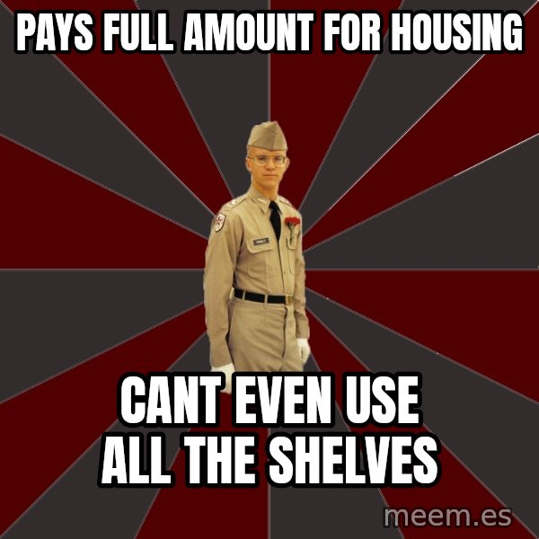 Stereotypical Corps Guy meme: Pays full amount for housing / cant even use all the shelves