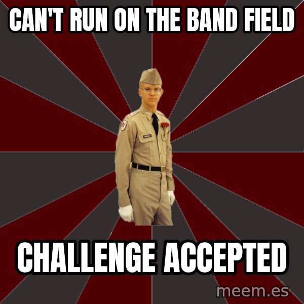 Stereotypical Corps Guy meme: can't run on the band field / challenge accepted