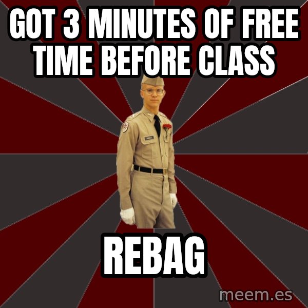 Stereotypical Corps Guy meme: got 3 minutes of free time before class / rebag