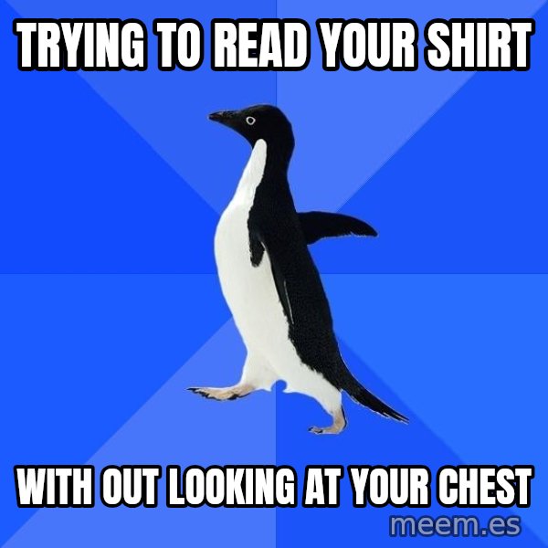 Socially Awkward Penguin meme: Trying to read your shirt / with out looking at your chest