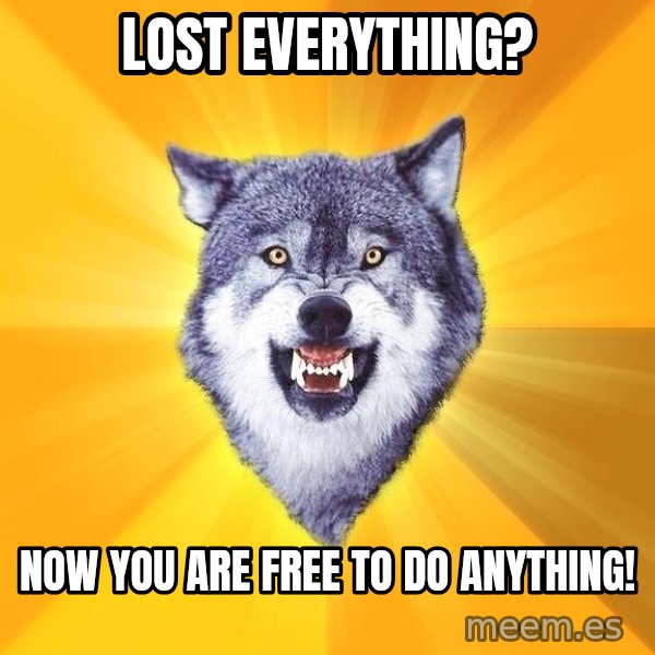 Courage Wolf meme: Lost everything? / NOW YOU ARE FREE TO DO ANYTHING!