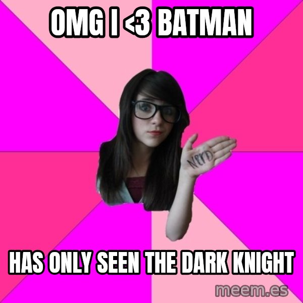 Idiot Nerd Girl meme: OmG I <3 batman / Has only seen the dark knight